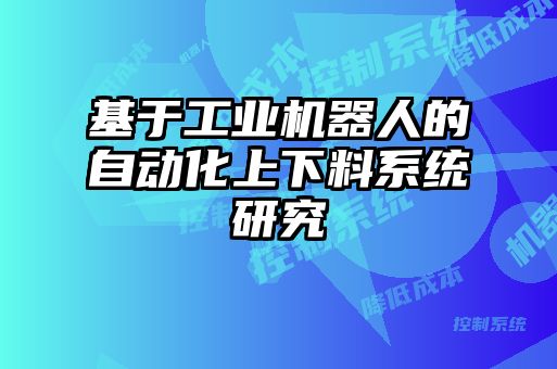 基于工業(yè)機器人的自動化上下料系統研究
