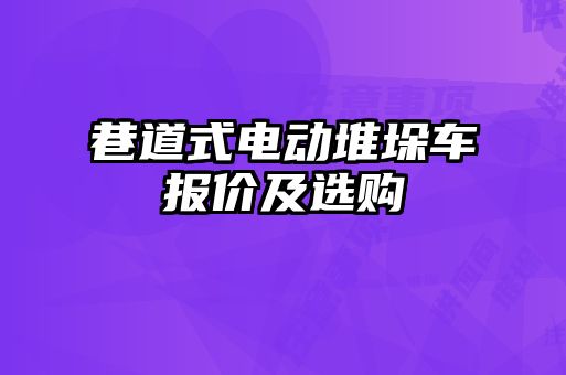 巷道式電動(dòng)堆垛車(chē)報(bào)價(jià)及選購(gòu)