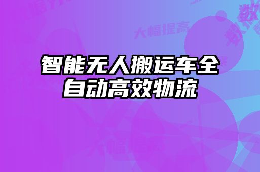 智能無人搬運(yùn)車全自動(dòng)高效物流