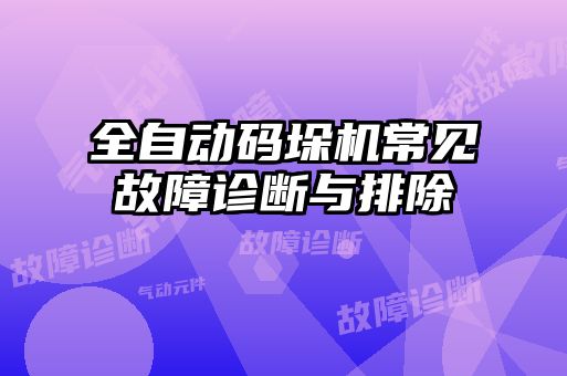 全自動(dòng)碼垛機(jī)常見(jiàn)故障診斷與排除