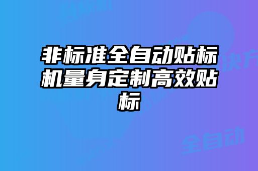 非標(biāo)準(zhǔn)全自動貼標(biāo)機量身定制高效貼標(biāo)