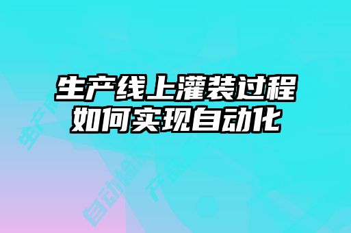 生產(chǎn)線上灌裝過程如何實(shí)現(xiàn)自動化