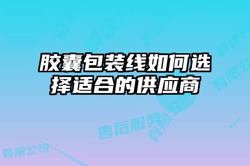 膠囊包裝線(xiàn)如何選擇適合的供應(yīng)商