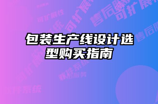 包裝生產(chǎn)線設計選型購買指南
