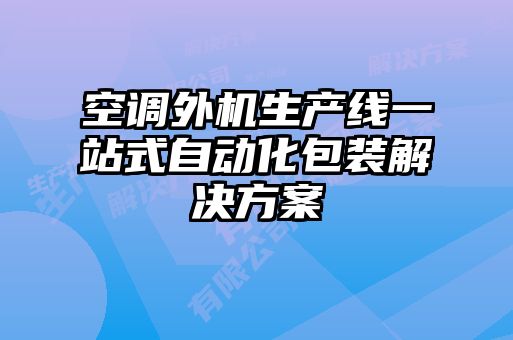 空調(diào)外機(jī)生產(chǎn)線一站式自動化包裝解決方案