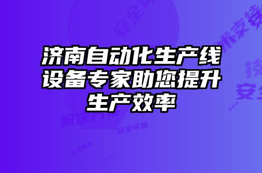 濟(jì)南自動(dòng)化生產(chǎn)線(xiàn)設(shè)備專(zhuān)家助您提升生產(chǎn)效率