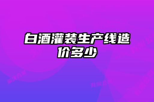 白酒灌裝生產(chǎn)線造價多少