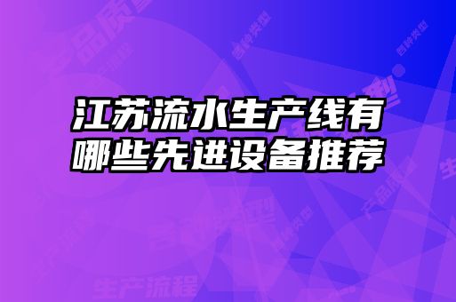 江蘇流水生產(chǎn)線有哪些先進設備推薦
