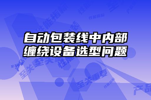 自動(dòng)包裝線(xiàn)中內(nèi)部纏繞設(shè)備選型問(wèn)題