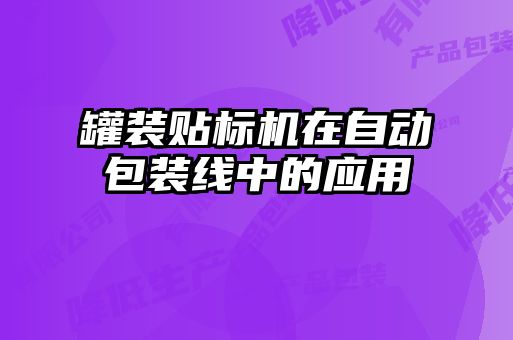 罐裝貼標(biāo)機(jī)在自動包裝線中的應(yīng)用