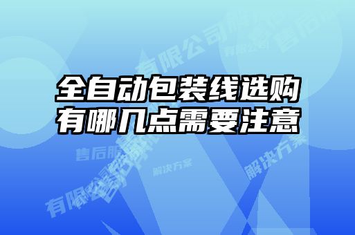 全自動(dòng)包裝線(xiàn)選購(gòu)有哪幾點(diǎn)需要注意