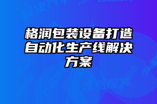 格潤包裝設備打造自動化生產(chǎn)線解決方案