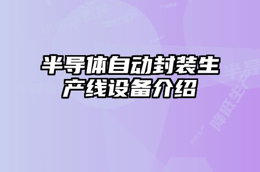 半導(dǎo)體自動(dòng)封裝生產(chǎn)線(xiàn)設(shè)備介紹