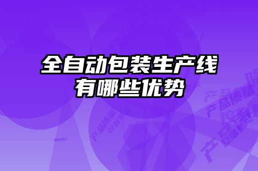 全自動包裝生產線有哪些優(yōu)勢