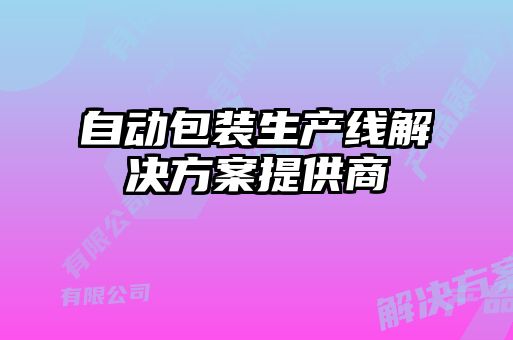 自動(dòng)包裝生產(chǎn)線(xiàn)解決方案提供商