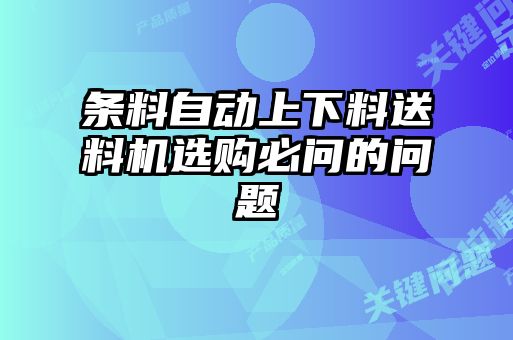 條料自動(dòng)上下料送料機(jī)選購(gòu)必問的問題