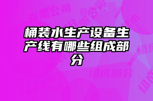桶裝水生產(chǎn)設備生產(chǎn)線有哪些組成部分