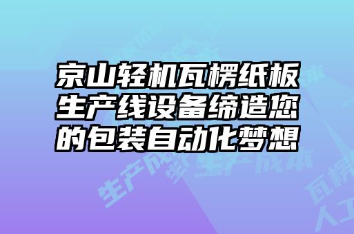 京山輕機(jī)瓦楞紙板生產(chǎn)線設(shè)備締造您的包裝自動化夢想